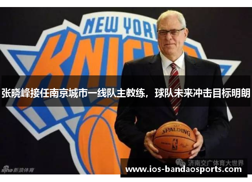 张晓峰接任南京城市一线队主教练，球队未来冲击目标明朗