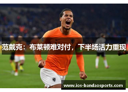范戴克:布莱顿难对付,下半场活力重现 范戴克:布莱顿难对付,下半场活力重现