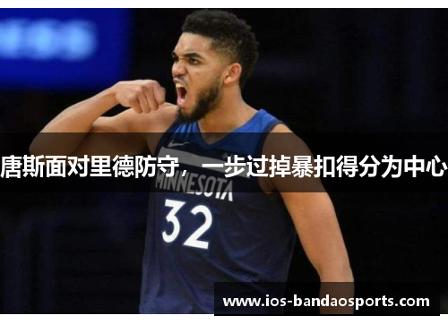 唐斯面对里德防守，一步过掉暴扣得分为中心
