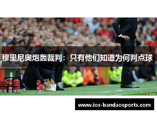 穆里尼奥炮轰裁判:只有他们知道为何判点球  穆里尼奥炮轰裁判:只有他们知道为何判点球