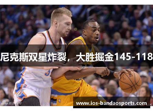尼克斯双星炸裂，大胜掘金145-118