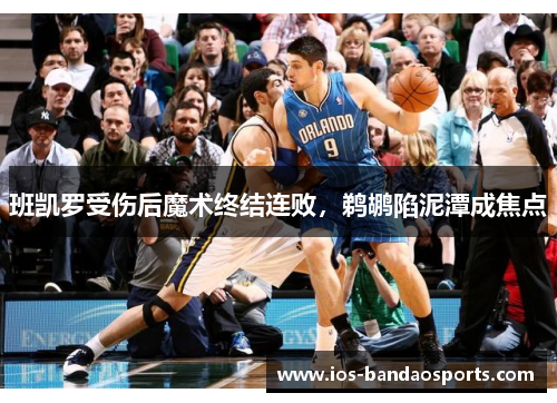 班凯罗受伤后魔术终结连败，鹈鹕陷泥潭成焦点