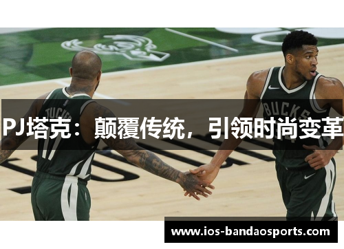 PJ塔克：颠覆传统，引领时尚变革