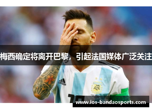 梅西确定将离开巴黎，引起法国媒体广泛关注